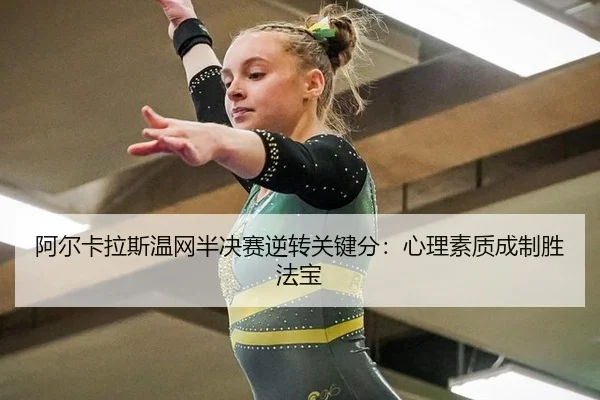 阿尔卡拉斯温网半决赛逆转关键分：心理素质成制胜法宝