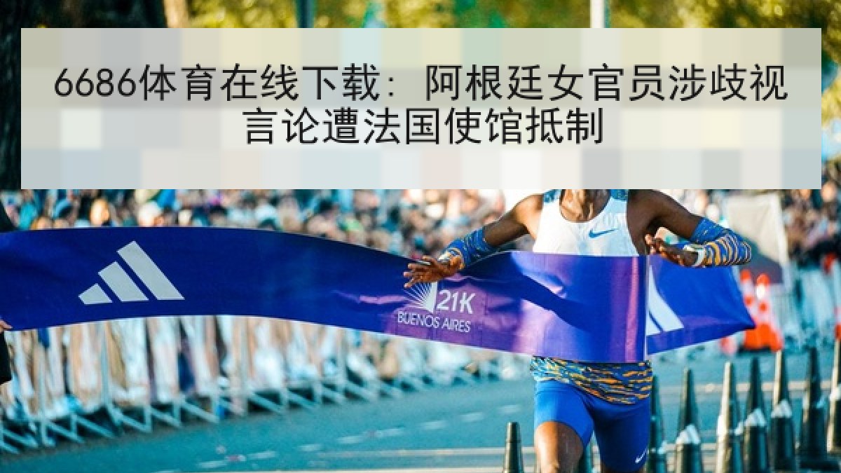 6686体育在线下载: 阿根廷女官员涉歧视言论遭法国使馆抵制