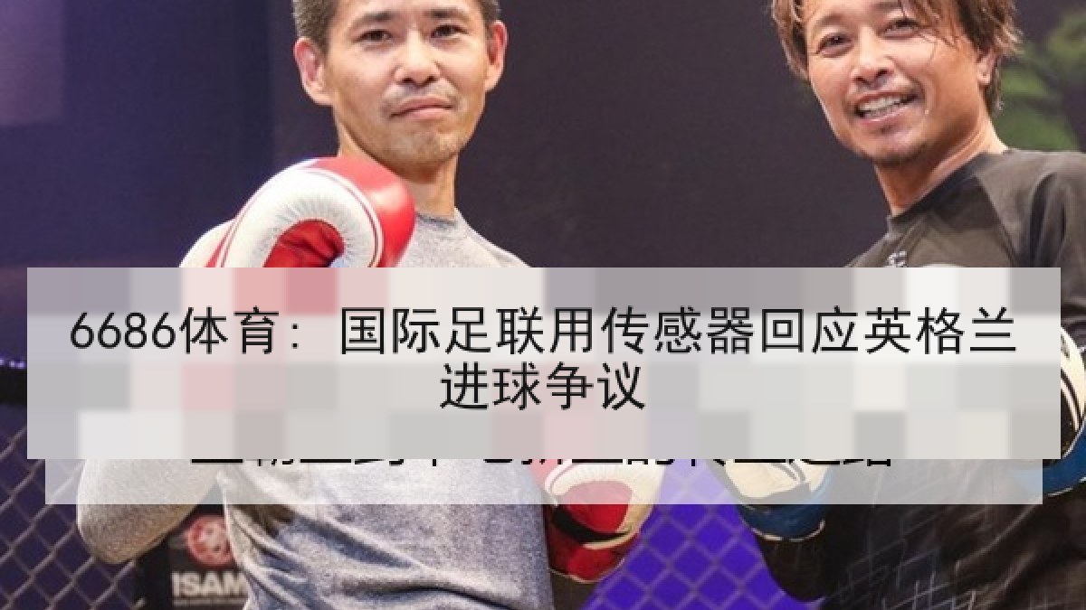 6686体育: 国际足联用传感器回应英格兰进球争议