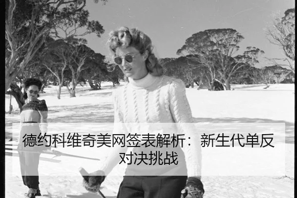 德约科维奇美网签表解析：新生代单反对决挑战