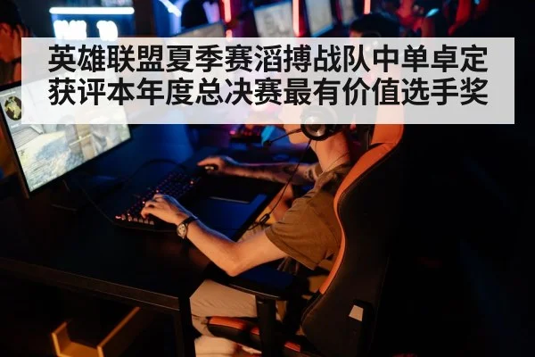 英雄联盟夏季赛滔搏战队中单卓定获评本年度总决赛最有价值选手奖