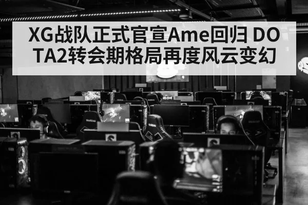 XG战队正式官宣Ame回归 DOTA2转会期格局再度风云变幻