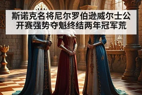 斯诺克名将尼尔罗伯逊威尔士公开赛强势夺魁终结两年冠军荒