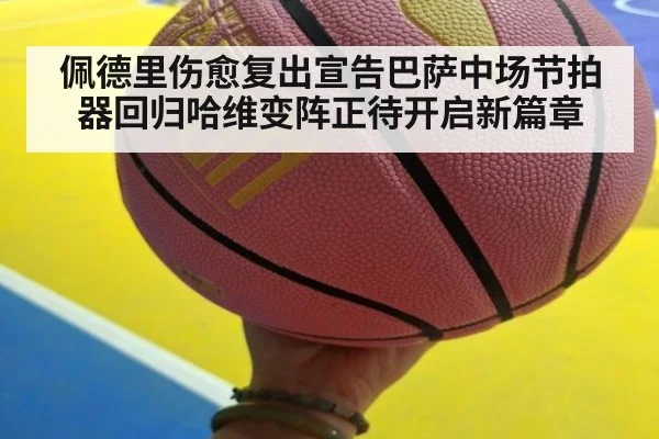 佩德里伤愈复出宣告巴萨中场节拍器回归哈维变阵正待开启新篇章