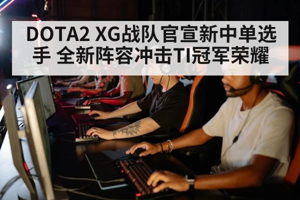 DOTA2 XG战队官宣新中单选手 全新阵容冲击TI冠军荣耀