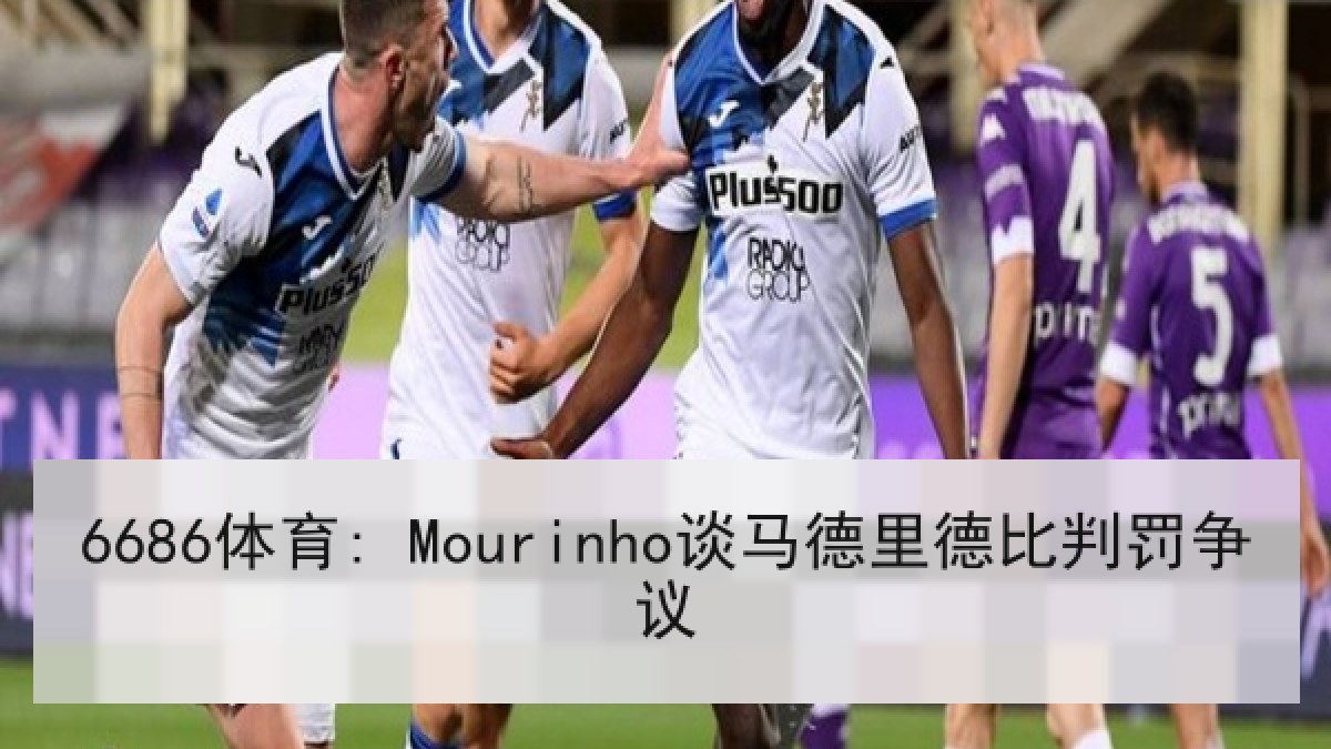 6686体育: Mourinho谈马德里德比判罚争议